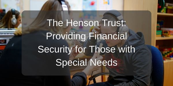 The Henson Trust: Providing Financial Security for Those with Special Needs